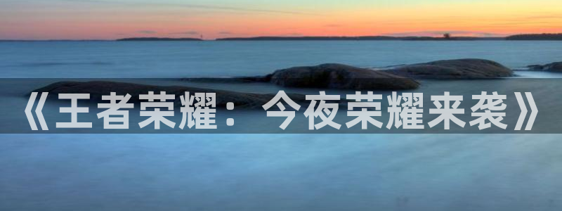 泰达娱乐官网：《王者荣耀：今夜荣耀来袭》