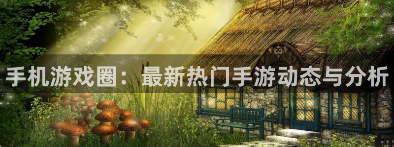 泰达娱乐注册地址：手机游戏圈：最新热门手游动态与分析