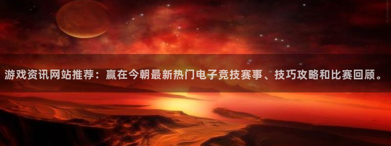 泰达娱乐注册开户：游戏资讯网站推荐：赢在今朝最新热门电子竞技